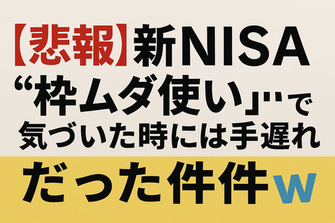 	【悲報】新NISA“枠ムダ使い”で気づいた時には手遅れだった件ｗ