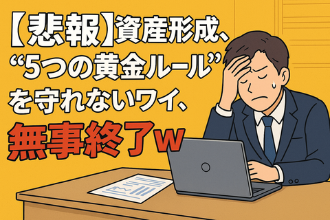【悲報】資産形成、“5つの黄金ルール”を守れないワイ、無事終了ｗ
