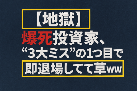 【地獄】爆死投資家、“3大ミス”の1つ目で即退場してて草ｗｗ