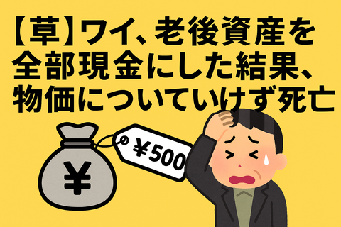 【草】ワイ、老後資産を全部現金にした結果、物価についていけず死亡