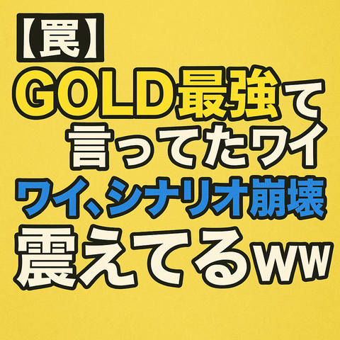 【罠】GOLD最強って言ってたワイ、シナリオ崩壊で震えてるｗｗｗ