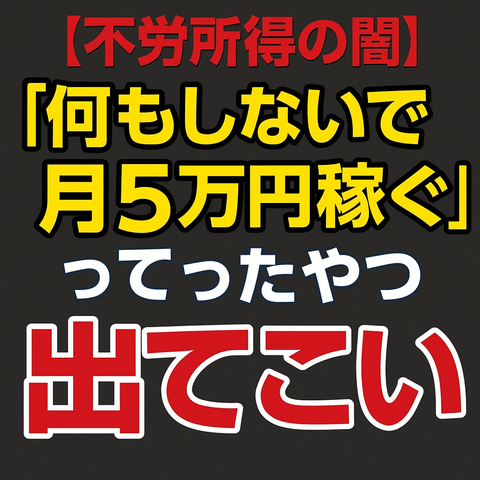 【不労所得の闇】「何もしないで月5万円稼ぐ」って言ったやつ出てこい