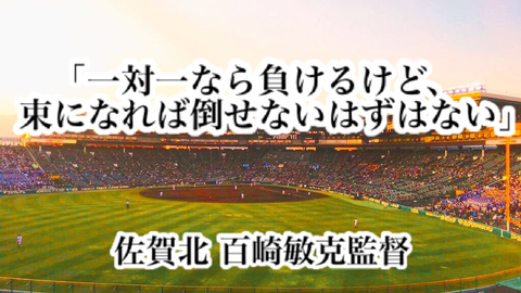 「一対一なら負けるけど、束になれば倒せないはずはない」／ 佐賀北 百崎敏克監督 : 高校野球名言