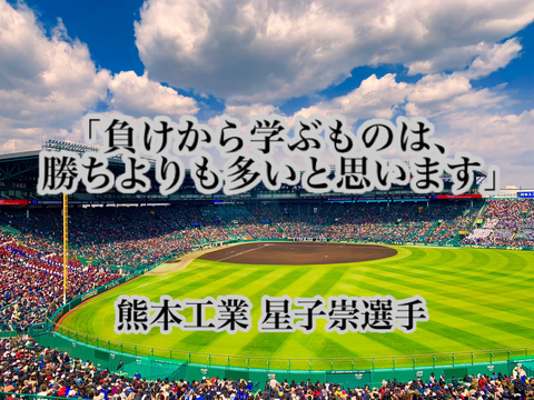 「負けから学ぶものは、勝ちよりも多いと思います」／ 熊本工業 星子崇選手 : 高校野球名言