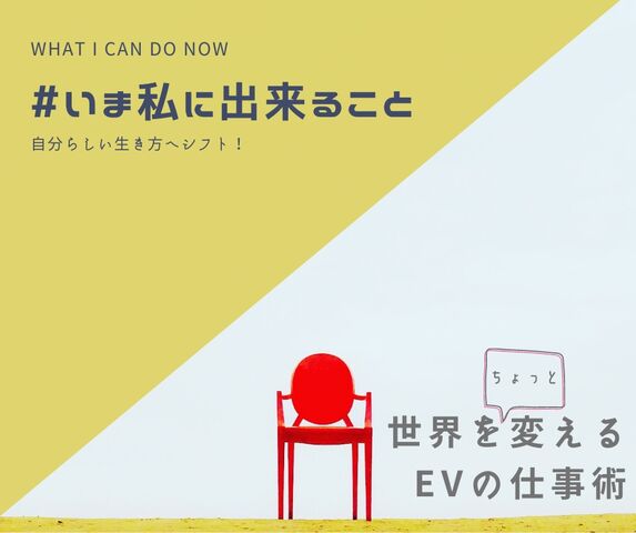 世界をちょっと変える EVの仕事術 -自分らしい生き方 ・新しい生き方 ・豊かな暮らし
へシフト!-