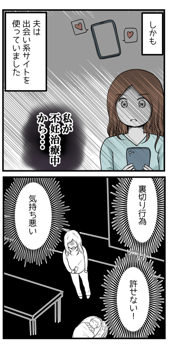 しかも夫は、私が不妊治療中から出会い系サイトを使っていました。裏切り行為だし許せない!気持ち悪い!