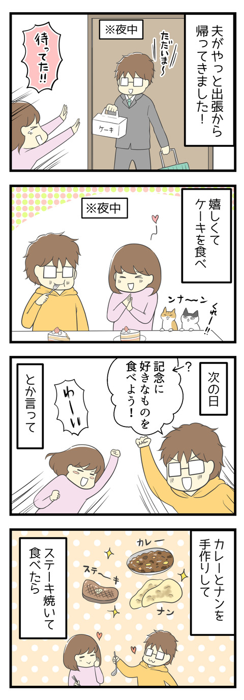 夫がやっと出張から帰宅しました!長かった!夜中帰宅した夫とケーキを食べ、次の日はカレーやステーキなど好きなものを食べ・・・と好き好きに過ごしていたら