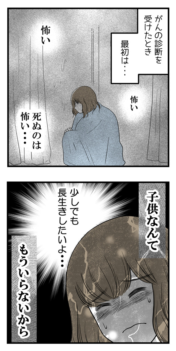 がんの診断をうけたとき、最初は「死ぬのが怖い・・・」とか「もう子供なんていらないから長生きしたい」そう思いました。でも・・・