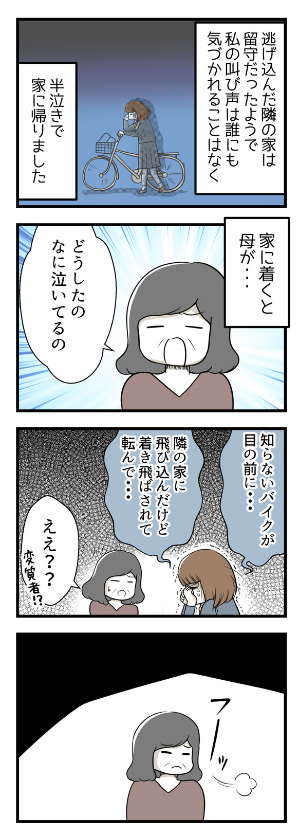 逃げ込んだ隣の家は留守だったようで私の叫び声は誰にも気づかれることなく、半泣きで家に帰宅しました。家に帰り何があったかを泣きながら訴えると母は深いため息をついて