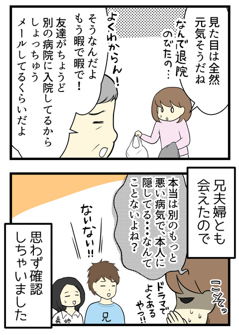 父は退院が延期になって「もう暇で暇で!」と愚痴っていましたが「実は本人に告知していないだけで実はもっと悪い病気・・・?」と疑心暗鬼になり兄に恐る恐る聞いてみましたが「そんなことないよ!」と一蹴されました。よかった・・・