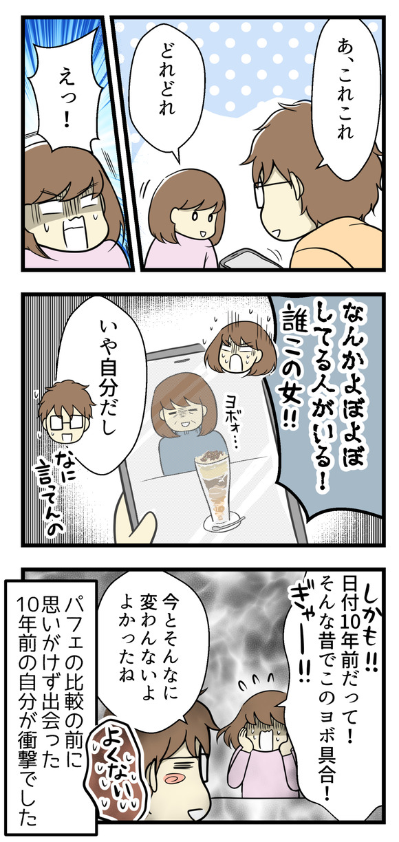 すると・・・パフェと一緒にヨボヨボした女が写ってる!誰だこの女は!私だ!しかも日付は10年前!そんな前なのにこのヨボ具合!!ショックを受けました・・・