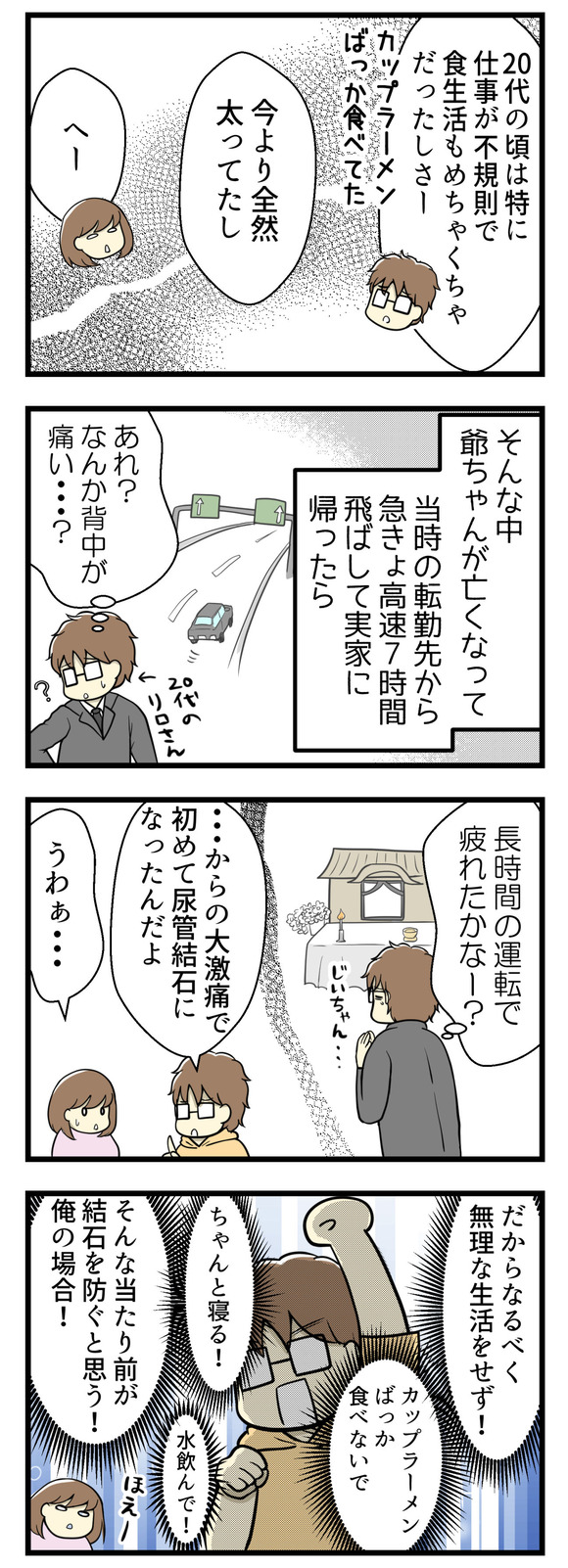 20代の頃は、リロさんはよく貧血で倒れていたそうです。そういえば、結婚してからも1度倒れたことがあり焦りました。食生活もめちゃくちゃだったそうです。そんななかお爺さんが亡くなり急きょ高速を飛ばして7時間、実家にかけつけたところ背中の痛みを感じてその時はじめて尿管結石になったそうです。だから夫的には無理な生活をせず、食生活を気を付けて、水分をとる！そういう当たり前が結石を防ぐと思っていると。