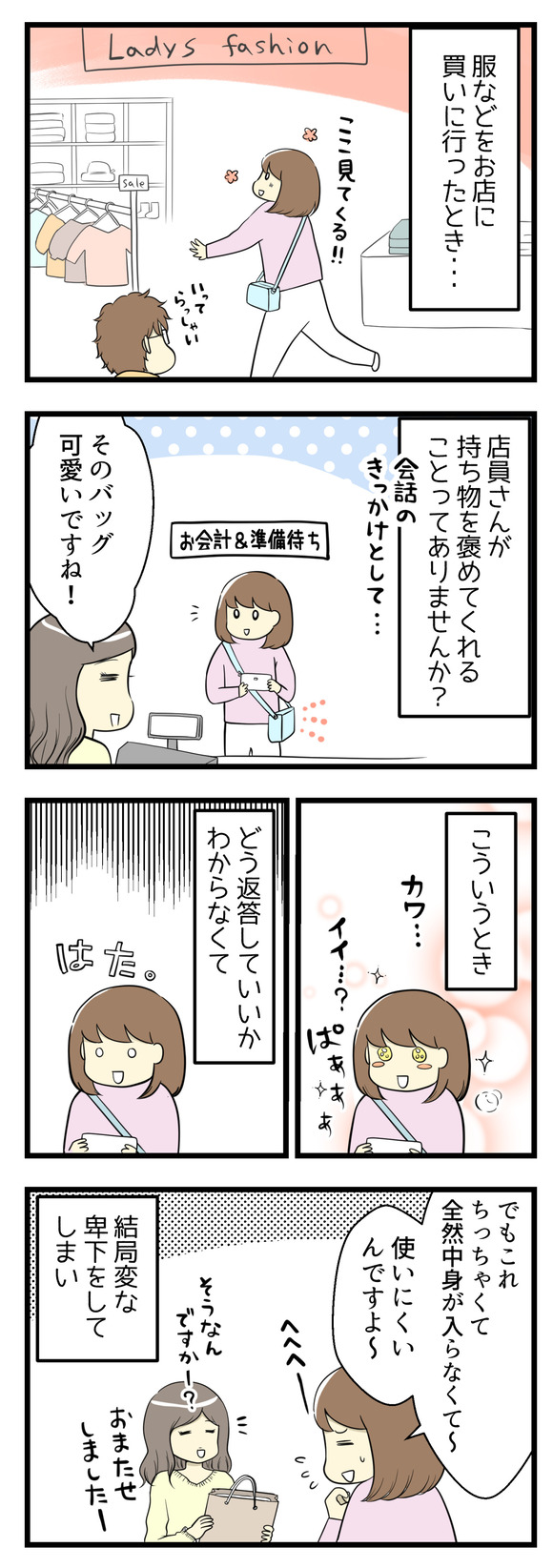 服などを買いに行ったとき、店員さんが会話のきっかけとして持ち物を褒めてくれることはありませんか?この時はバッグを褒めてもらいました。こういうとき、どう返答したらいいかわからなくて「でもこのバッグ小さくて全然物が入らないんですよ~」と結局変な卑下をしてしまい