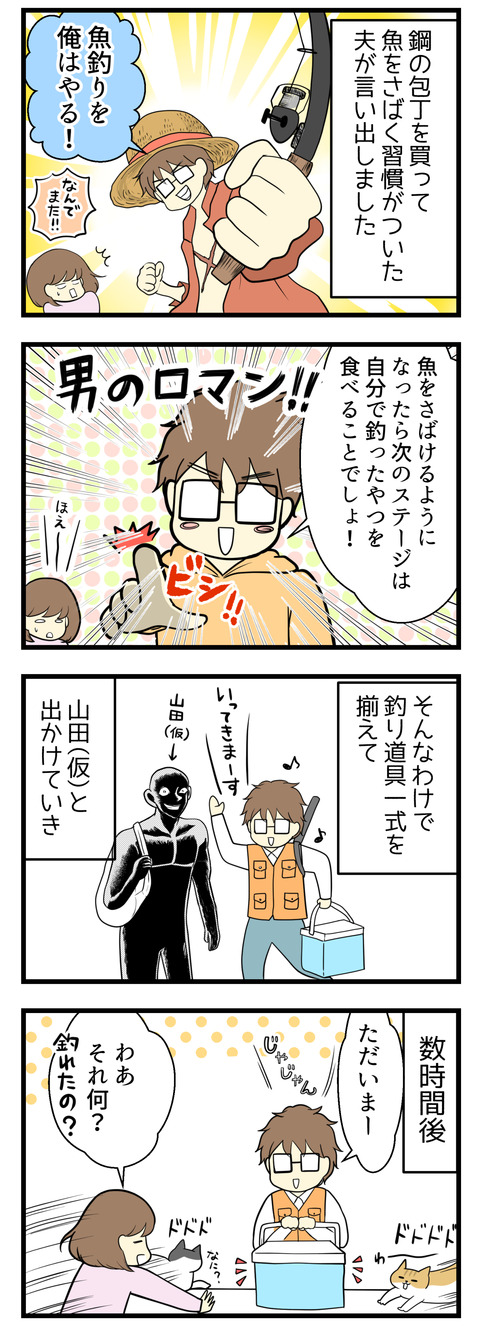 鋼の包丁を買って魚をさばけるようになった夫が「魚釣りをおれはやる!」と言い出しました。「魚をさばけるようになったら次のステージは、自分で釣った魚をたべること!それが男のロマン!」とか言って。釣り具一式をそろえて友人山田(仮)といそいそ魚釣りに出かけました。