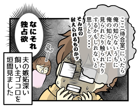 「ここ(待合室)にいたら俺の知らない間に知らない人に見られたり触られたりするのかと思うと・・・!そんなの耐えられない!」という夫の嫉妬深い一面を知りました