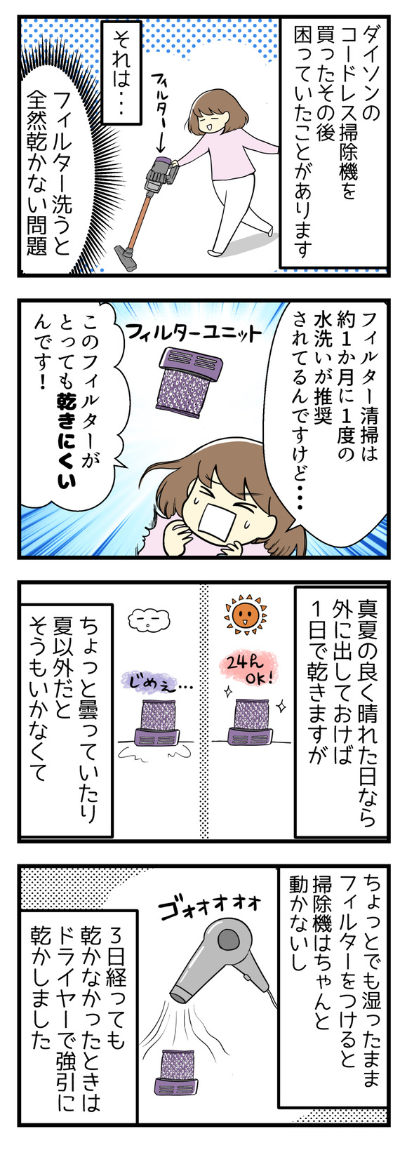 ダイソンのコードレス掃除機を買って1年ほど経ちますがその後困っていることがあります。それはフィルターを洗うと全然乾かない問題!フィルター清掃は1か月に1回が推奨されているのですが、このフィルターがなかなか乾きにくいんです。真夏の良く晴れた日なら1日で乾きますが、そうでなければなかなか乾かず。フィルターがちょっとでも湿ってると掃除機はちゃんと動かないし、3日経っても乾かないときはドライヤーで強引に乾かしました。