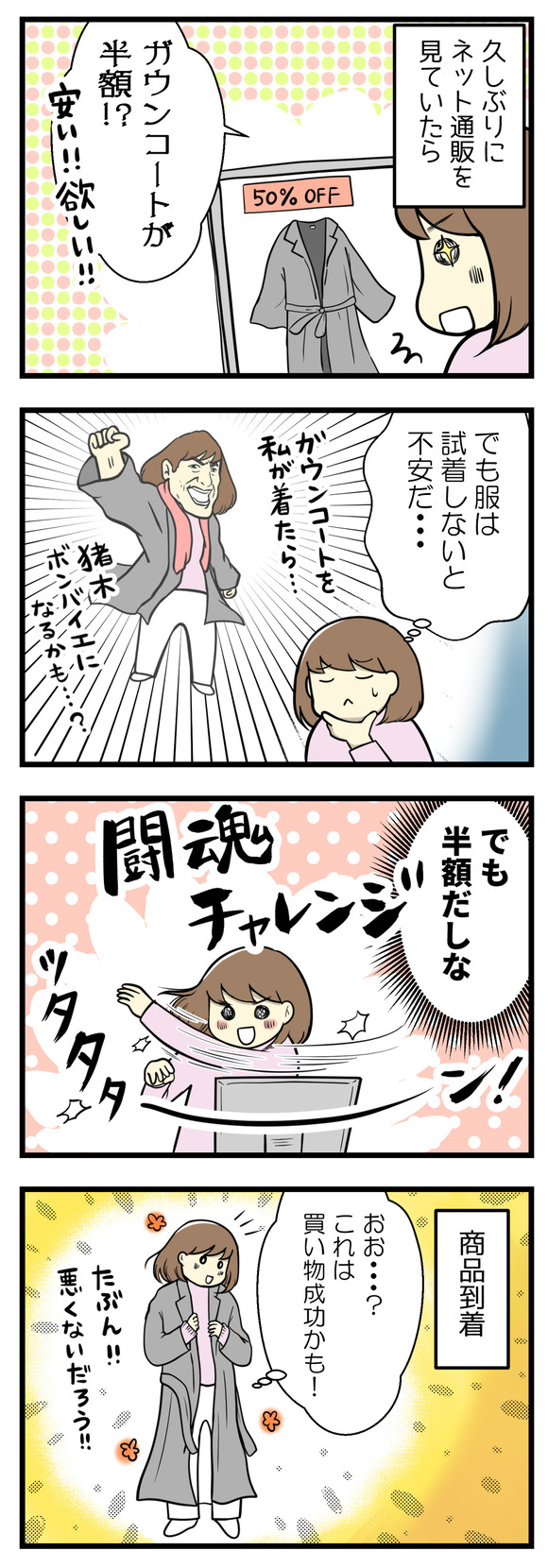 ネット通販を見ていたら、ガウンコートが半額になっていました！欲しい！でも服は試着しないとダメだ･･･私がガウンコートを着たら猪木っぽくなるかも。でも･･･半額だし！と闘魂注入でポチリました。そして商品到着･･･いいかも！悪くないかも！