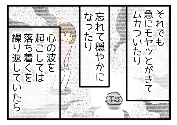 それでも急にモヤッとが来てムカついたり、忘れて穏やかになったり心の波を起こしては落ち着くを繰り返していたら