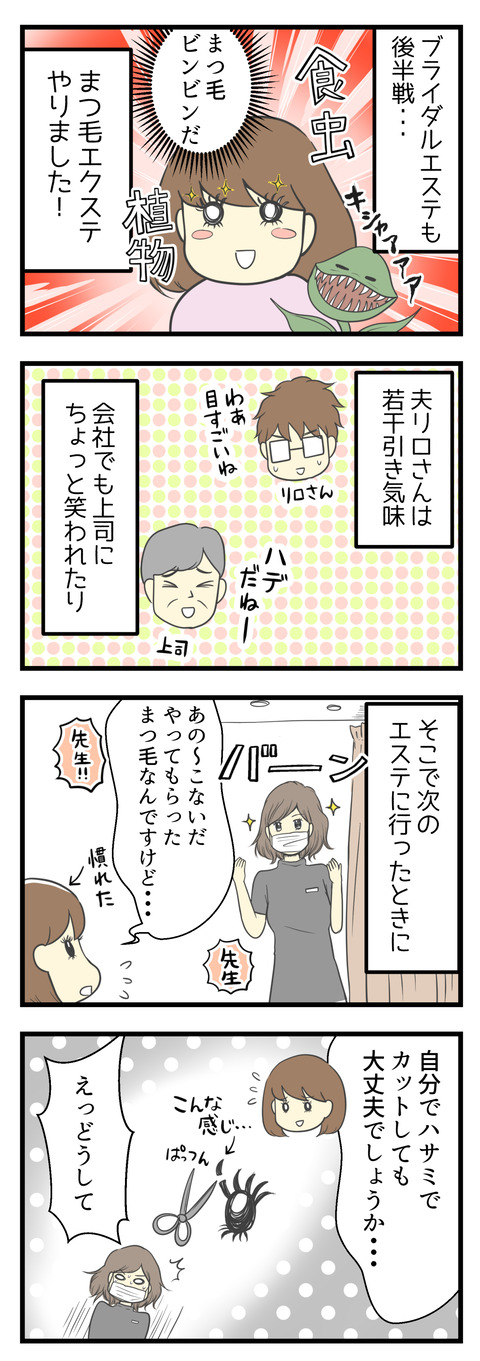 ブライダルエステも後半戦、まつ毛エクステやりました!まつ毛を見て夫リロさんは「目すごいね」と若干引き気味。会社でも上司に笑われたり。そこで次のエステで「まつ毛を自分でカットしたい」と言ったら・・・