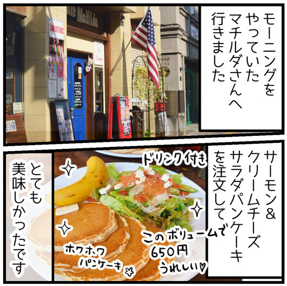近くでモーニングをやっていた「マチルダ」さんへ。パンケーキ3枚とサーモン入りサラダでボリュームたっぷり!これでドリンク付き650円は安い!