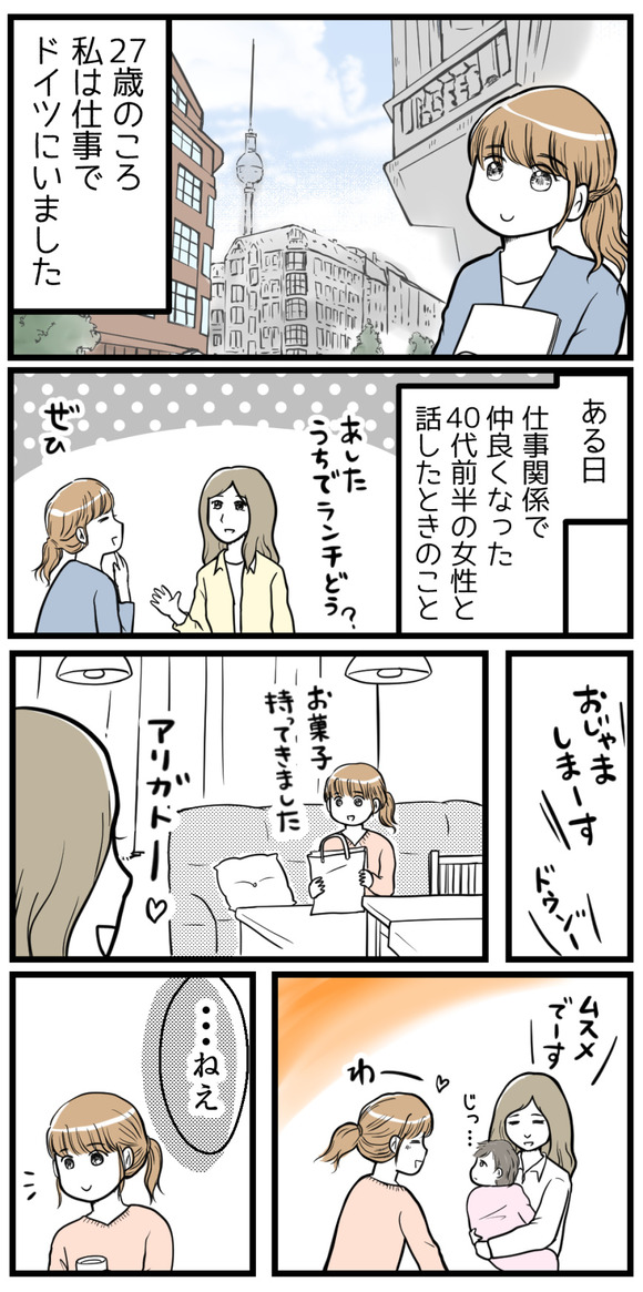 27歳の頃、私は仕事でドイツにいました。その時仕事で親しくなった40代前半の女性に、娘さんを抱っこしながら言われたのが･･･