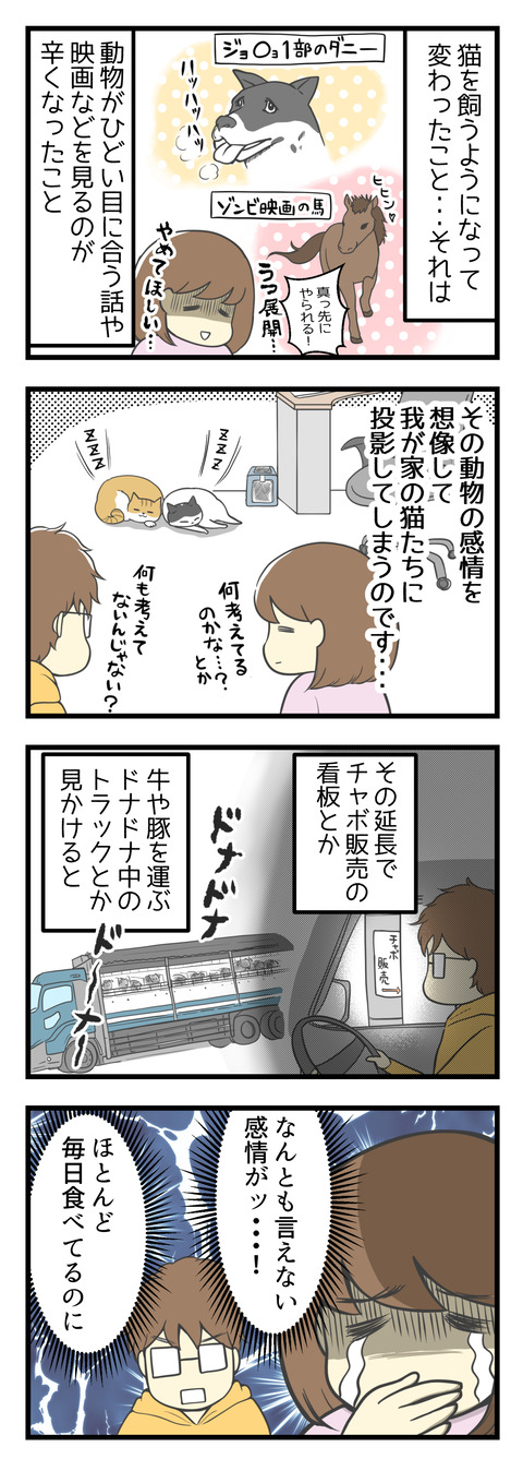 猫を飼うようになって変わったこと、それは映画などで動物がひどい目に合う話を見聞きするのが辛くなったこと。その動物の感情を想像して我が家の猫たちに投影してしまうのです・・・。その延長で道端にある「チャボ販売」の看板やドナドナ中のトラックなどを見かけると、何とも言えない感情が!ほぼ毎日お肉食べてるのに!