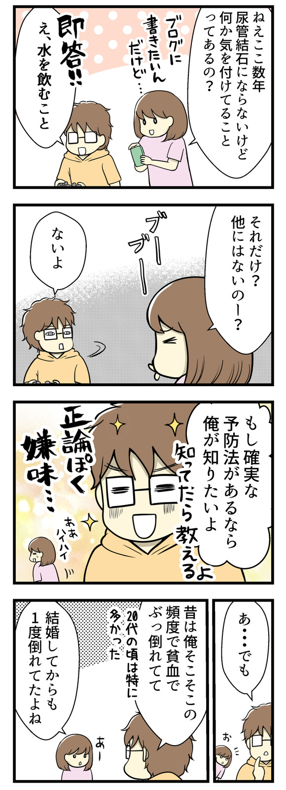 夫リロさんに、最近は尿管結石にならないけどなにか気を付けてることはあるのかを聞いてみました。すると即答で「水を飲むこと!」と。それしかないのー?とブーブー言ったら「確実な予防法があるなら俺が知りたい」と嫌味っぽく言われてしまいました☆そこでふと何かを思い出したリロさんが、昔のことを話してくれました。