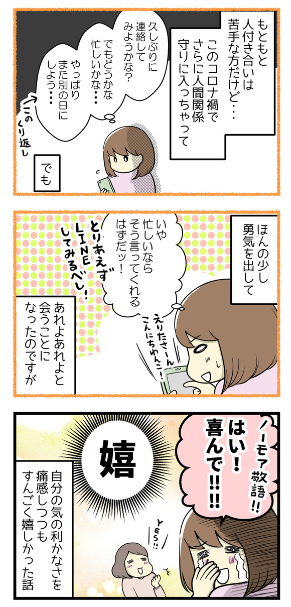 もともと人付き合いは苦手だけどコロナ禍でますます人間関係守りに入っちゃってて、連絡を取るにも遠慮したりしてましたが、ちょっとだけ勇気をだしてみました。それでこの言葉を言われて、ただただ嬉しかった!
