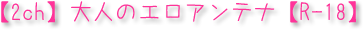 【2ch】大人のエロアンテナ【R-18】