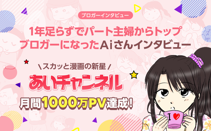 スカッと漫画の新星 あいチャンネル 月間1 000万pv達成 1年足らずでパート主婦からトップブロガーになったaiさんインタビュー ライブドアブログstyle スカッと漫画の新星 あいチャンネル 月間1 000万pv達成 1年足らずでパート主婦からトップブロガーになったaiさんインタビュー ライブドアブログstyle