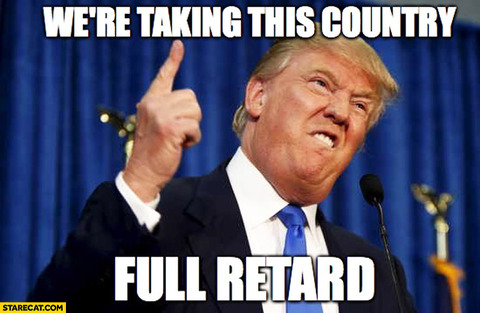 were-taking-this-country-full-retard-donald-trump