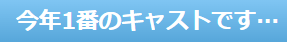 今年一のキャスト