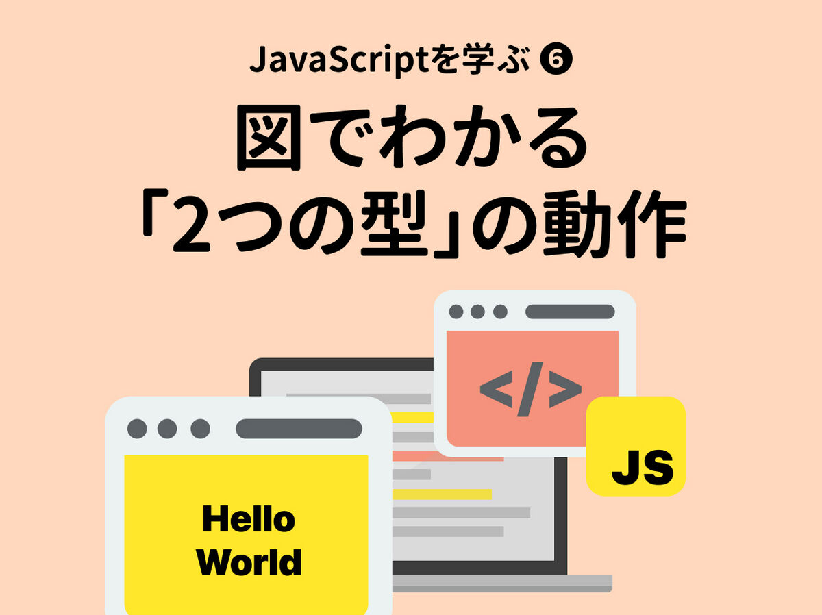 プリミティブ型・オブジェクト型と参照について理解を深めよう【第6回】JavaScriptを学ぶ上でつまずきやすいポイントを理解するための連載