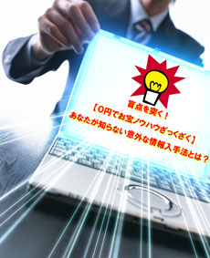 盲点を突く!【0円でお宝ノウハウざっくざく】あなたが知らない意外な情報入手法とは?