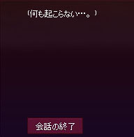 何も起こらない…。