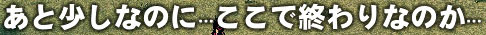あと少しなのに…ここで終わりなのか…