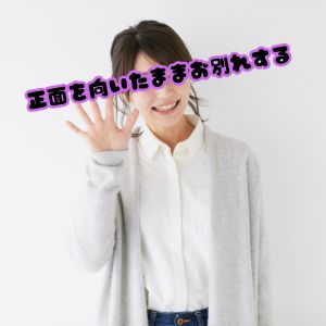 正面を向いたままお別れする