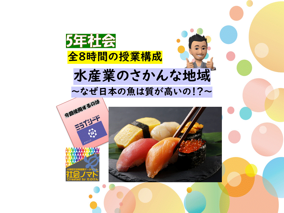 ５年 水産業のさかんな地域 なぜ日本の魚の質は高いの 22ver 指導案 単元計画 ワークシート 資料 パワポデータ 小学校社会科 小学校 社会ノマド 小学校社会科授業 指導案データベース
