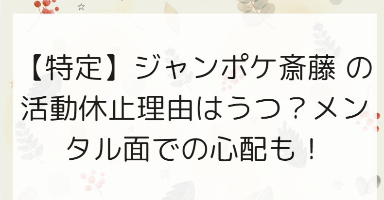 心身の休息を求めて：ジャンポケ・斉藤の活動休止について考える