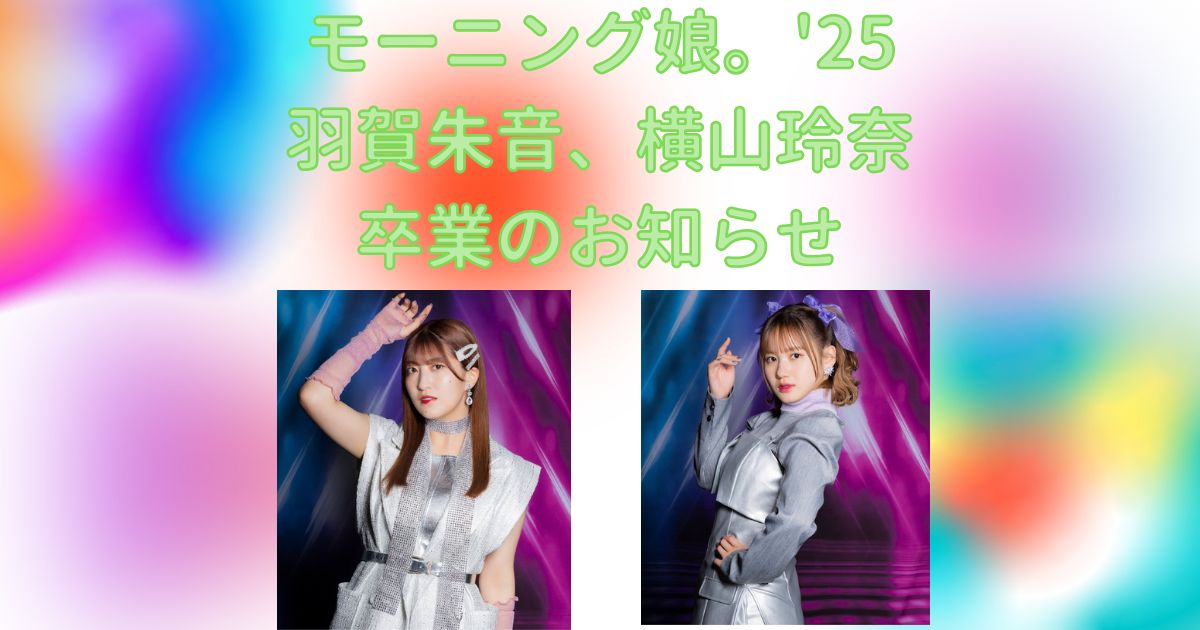 モー娘。羽賀朱音と横山玲奈の卒業コンサートが決定！まさかここで！？
