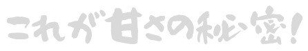 これが甘さの秘密！