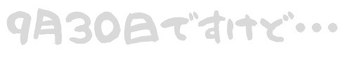 9月30日ですけど