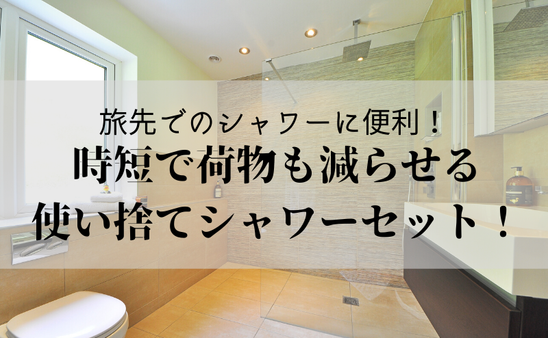 旅先でのシャワーに便利 時短で荷物も減らせる使い捨てシャワーセット めめめとりっぷ