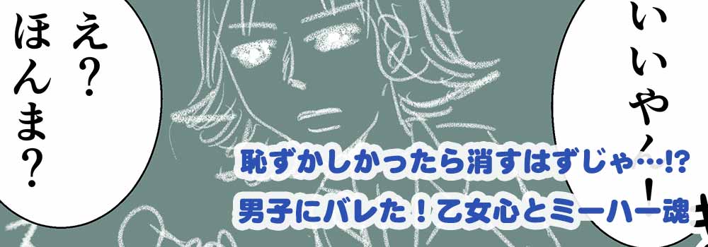恥ずかしかったら消すはずじゃ…!?男子にバレた！乙女心とミーハー魂