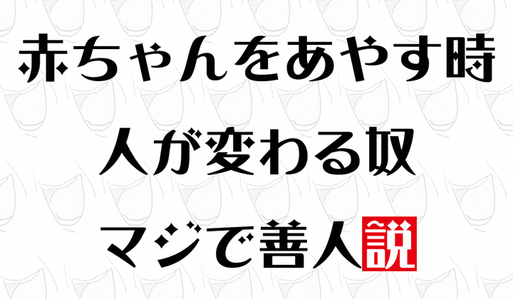 子どもをあやす時に人が変わる奴マジで善人説