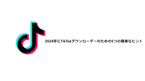 2024年にTikTokダウンローダーのための5つの簡単なヒント