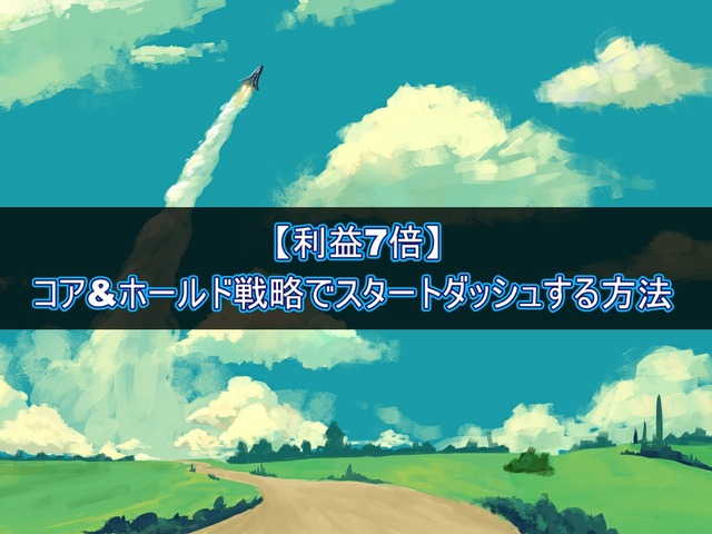 【利益7倍】コア&ホールド戦略でスタートダッシュする方法