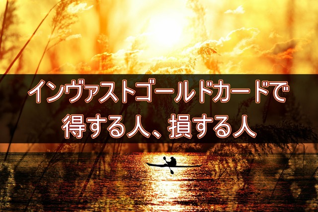 【比較】インヴァストゴールドカードで得する人、損する人