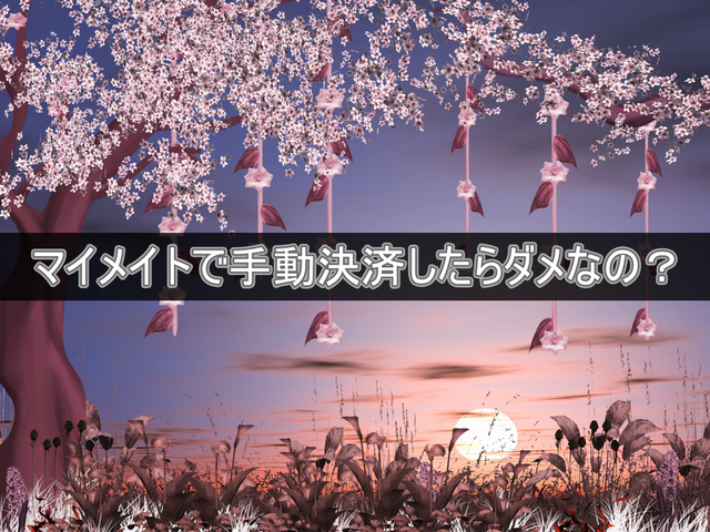 マイメイトで手動決済したらダメなの?