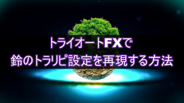 【比較】トライオートFXで鈴のトラリピ設定を再現する方法
